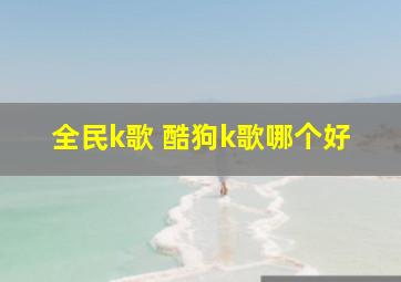 全民k歌 酷狗k歌哪个好